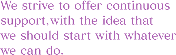 We strive to offer continuous support, with the idea that we should start with whatever we can do.